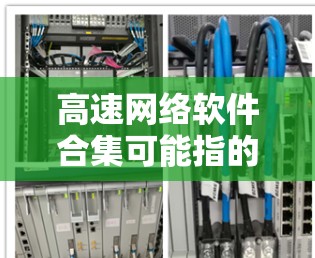 高速网络软件合集可能指的是一系列能够加速、优化或管理高速网络的软件工具和解决方案。以下是一些常见的高速网络相关软件和工具的合集，涵盖了<strong>网络优化</strong>、内容加速、负载均衡、网络监控等多个方面
