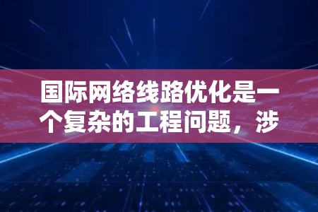国际网络线路优化是一个复杂的工程问题，涉及多个方面的考量，包括技术、成本、可靠性和安全性等。以下是对这一问题的详细分析和总结
