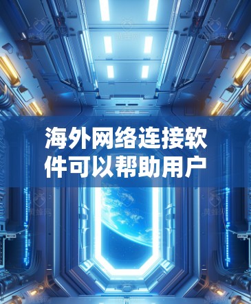 海外网络连接软件可以帮助用户在全球范围内与其他网络、服务器或设备进行连接和通信。以下是一些常用的海外网络连接软件及其最新版本