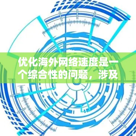 优化海外网络速度是一个综合性的问题，涉及多个方面的调整和优化。以下是一些具体的建议和步骤，可以帮助您提高国际网络的速度