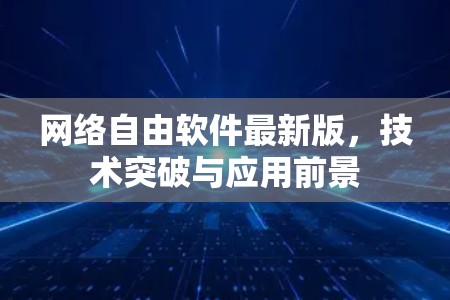 网络自由软件最新版,技术突破与应用前景 网络自由软件最新版,技术突破与应用前景