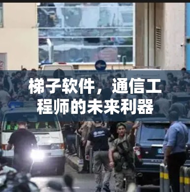 梯子软件,通信工程师的未来利器 梯子软件,通信工程师的未来利器