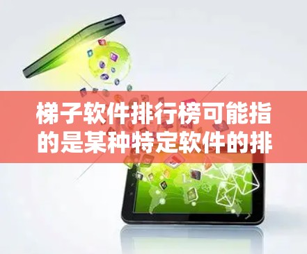 梯子软件排行榜可能指的是某种特定软件的排名列表，但由于梯子软件这一名称并不是非常常见或者明确的，因此我需要更多的信息来提供准确的答案