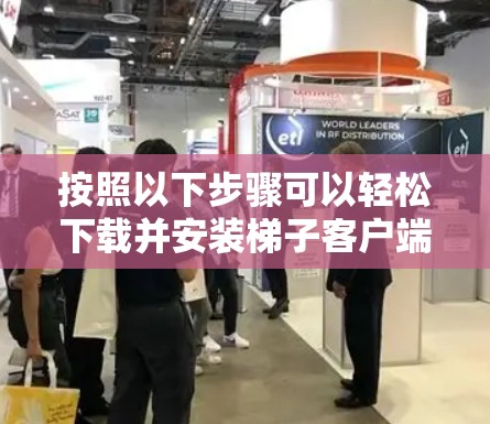 按照以下步骤可以轻松下载并安装梯子客户端 按照以下步骤可以轻松下载并安装梯子客户端