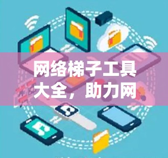 网络梯子工具大全，助力网络调试与优化