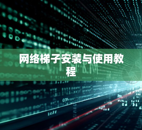 网络梯子安装与使用教程 网络梯子安装与使用教程