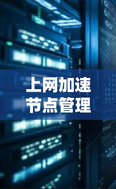 上网加速节点管理涉及多个方面,包括配置、优化、监控和维护等。以下是一些关键步骤和注意事项,帮助你有效地管理上网加速节点 上网加速节点管理涉及多个方面,包括配置、优化、监控和维护等。以下是一些关键步骤和注意事项,帮助你有效地管理上网加速节点