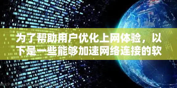 为了帮助用户优化上网体验，以下是一些能够加速网络连接的软件推荐，分为不同的类别供选择
