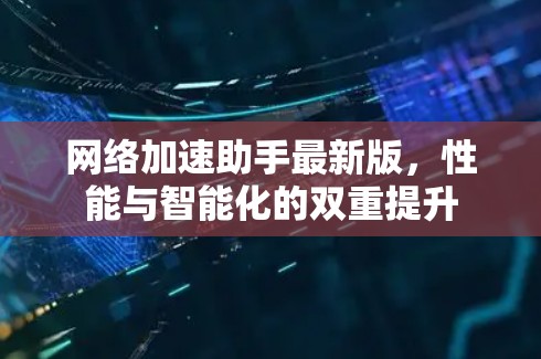 网络加速助手最新版，性能与智能化的双重提升
