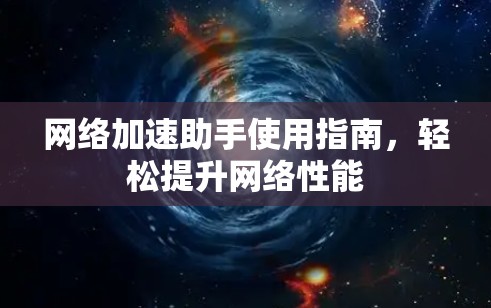 网络加速助手使用指南，轻松提升网络性能