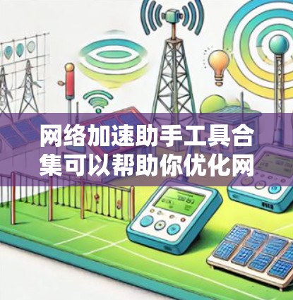 网络加速助手工具合集可以帮助你优化网站的速度和性能。以下是一个有条理的优化步骤,结合了不同工具的优势 网络加速助手工具合集可以帮助你优化网站的速度和性能。以下是一个有条理的优化步骤,结合了不同工具的优势