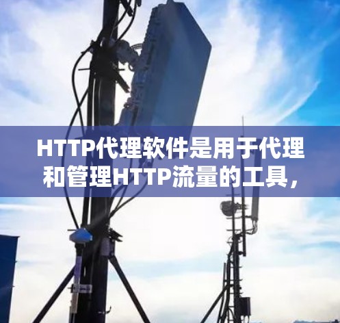 HTTP代理软件是用于代理和管理HTTP流量的工具,常用于缓存、安全防护、访问控制等场景。以下是一些最新的HTTP代理软件及其版本 HTTP代理软件是用于代理和管理HTTP流量的工具,常用于缓存、安全防护、访问控制等场景。以下是一些最新的HTTP代理软件及其版本