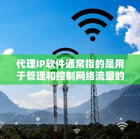 代理IP软件通常指的是用于管理和控制网络流量的软件,能够通过代理服务器隐藏真实IP地址,提供匿名化服务。常见的用途包括防止DDoS攻击、保护隐私或访问受限的资源 代理IP软件通常指的是用于管理和控制网络流量的软件,能够通过代理服务器隐藏真实IP地址,提供匿名化服务。常见的用途包括防止DDoS攻击、保护隐私或访问受限的资源