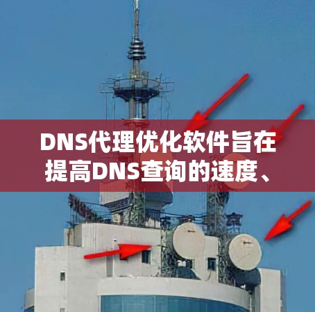 DNS代理优化软件旨在提高DNS查询的速度、稳定性和安全性。以下是对DNA代理优化方法和相关软件的详细分析
