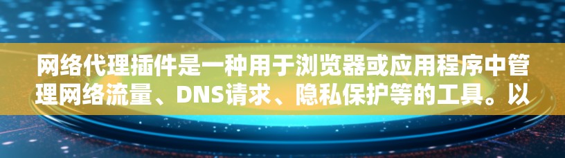 网络代理插件是一种用于浏览器或应用程序中管理网络流量、DNS请求、隐私保护等的工具。以下是一些常用的网络代理插件和相关资源,供您参考 网络代理插件是一种用于浏览器或应用程序中管理网络流量、DNS请求、隐私保护等的工具。以下是一些常用的网络代理插件和相关资源,供您参考