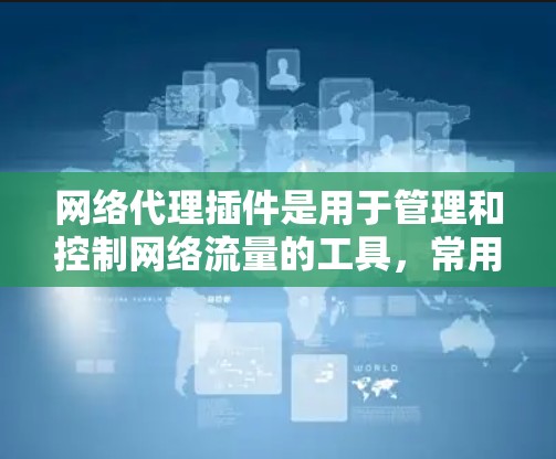 网络代理插件是用于管理和控制网络流量的工具，常用于开发、测试、防火墙设置等场景。最新版本的网络代理插件会根据不同供应商有所不同。以下是一些常见的网络代理插件及其最新版本信息