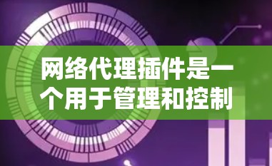 网络代理插件是一个用于管理和控制网络流量的工具，常用于浏览器或应用程序中，以实现网络请求的代理、过滤、加密或其他功能。以下是一些常见网络代理插件的使用指南，供您参考