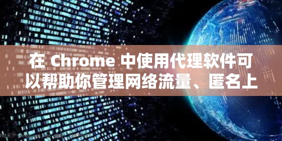 在 Chrome 中使用代理软件可以帮助你管理网络流量、匿名上网或规避网络限制。以下是几种常用的 Chrome 代理软件推荐