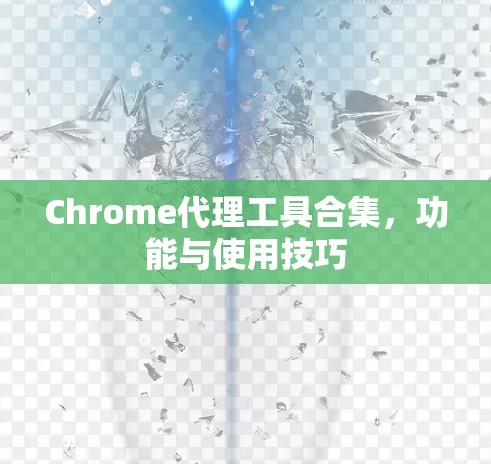 Chrome代理工具合集,功能与使用技巧 Chrome代理工具合集,功能与使用技巧