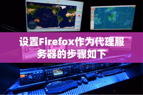 设置Firefox作为代理服务器的步骤如下