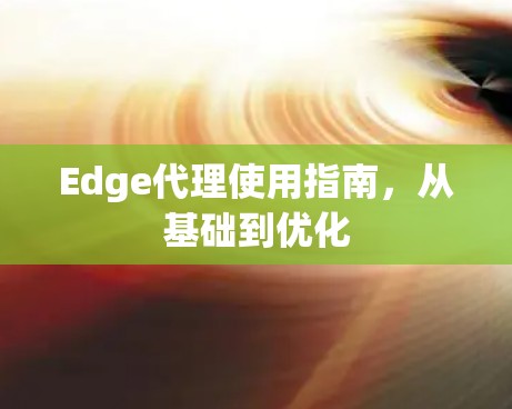 Edge代理使用指南，从基础到优化