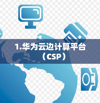 1.华为云边计算平台（CSP）