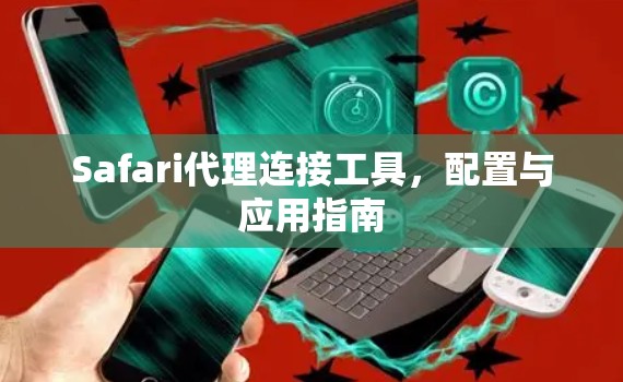 Safari代理连接工具,配置与应用指南 Safari代理连接工具,配置与应用指南