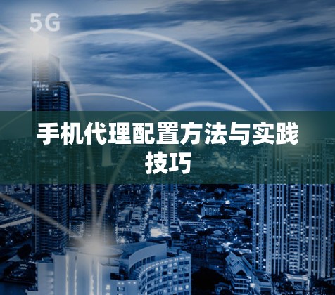 手机代理配置方法与实践技巧 手机代理配置方法与实践技巧