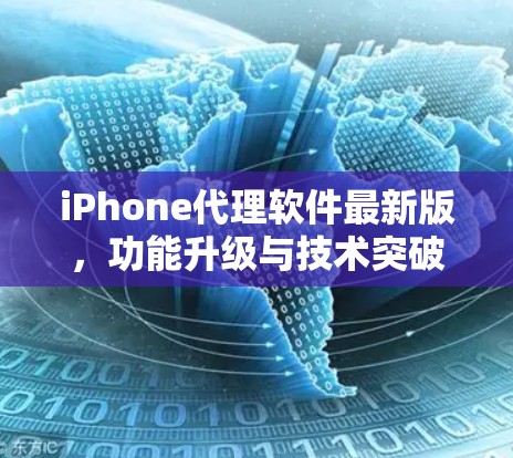 iPhone代理软件最新版，功能升级与技术突破
