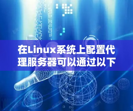 在Linux系统上配置代理服务器可以通过以下步骤实现