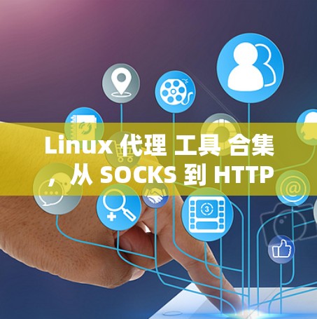Linux 代理 工具 合集，从 SOCKS 到 HTTP 代理 的详细 指南