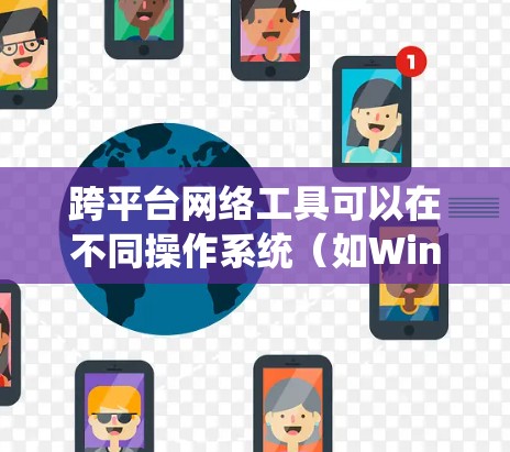 跨平台网络工具可以在不同操作系统(如Windows、Mac、Linux、iOS和Android)上运行,满足多种需求。以下是一些常用的跨平台网络工具的推荐 跨平台网络工具可以在不同操作系统(如Windows、Mac、Linux、iOS和Android)上运行,满足多种需求。以下是一些常用的跨平台网络工具的推荐