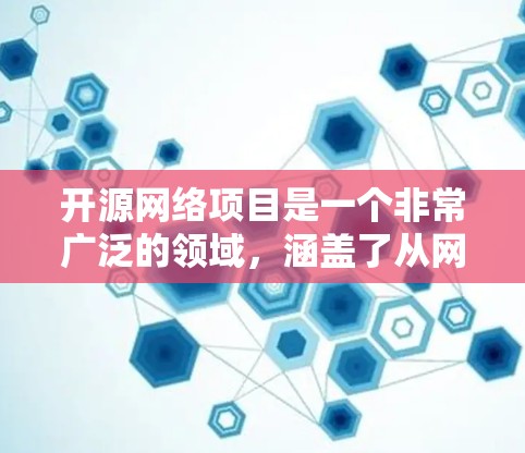 开源网络项目是一个非常广泛的领域，涵盖了从网络安全到网络数据分析，从网络设备管理到网络应用开发等多个方面。以下是一些在网络领域中非常受欢迎的开源项目推荐