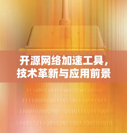 开源网络加速工具，技术革新与应用前景