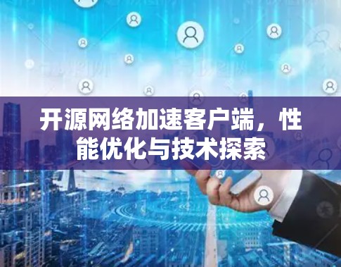开源网络加速客户端，性能优化与技术探索