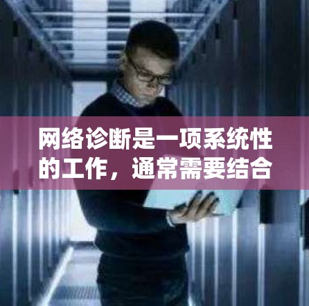 网络诊断是一项系统性的工作，通常需要结合多种工具和方法来排查网络问题。以下是一步步的网络诊断使用教程，帮助您有效地检测和解决网络连接问题