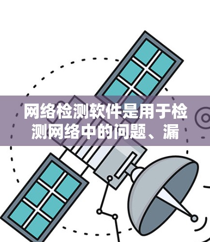 网络检测软件是用于检测网络中的问题、漏洞或安全威胁的工具。常见的网络检测软件包括网络扫描工具、漏洞检测工具、网络流量分析工具等。以下是一些常用的网络检测软件及其最新版本信息 网络检测软件是用于检测网络中的问题、漏洞或安全威胁的工具。常见的网络检测软件包括网络扫描工具、漏洞检测工具、网络流量分析工具等。以下是一些常用的网络检测软件及其最新版本信息