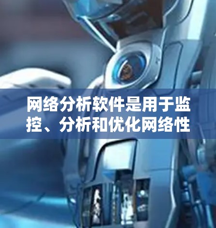 网络分析软件是用于监控、分析和优化网络性能的工具，常见于网络管理员、IT部门和企业中。以下是一些最新的网络分析软件及其简要说明，供您参考