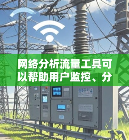 网络分析流量工具可以帮助用户监控、分析和管理网络流量，常见的工具包括