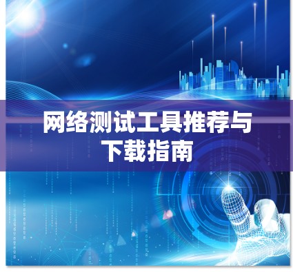 网络测试工具推荐与下载指南 网络测试工具推荐与下载指南