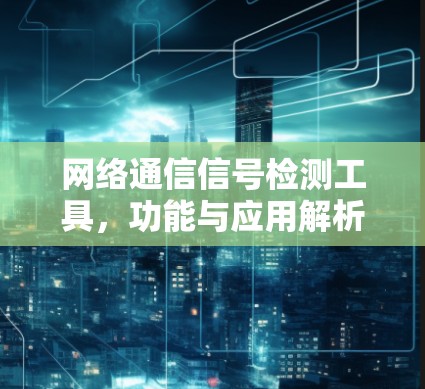 网络通信信号检测工具，功能与应用解析