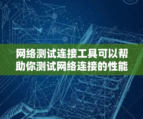 网络测试连接工具可以帮助你测试网络连接的性能、延迟、带宽、稳定性等。以下是一些常用的网络测试工具和方法 网络测试连接工具可以帮助你测试网络连接的性能、延迟、带宽、稳定性等。以下是一些常用的网络测试工具和方法