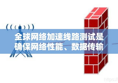 全球网络加速线路测试是确保网络性能、数据传输效率和加速解决方案有效性的关键步骤。以下是进行全球网络加速线路测试的主要方法和步骤