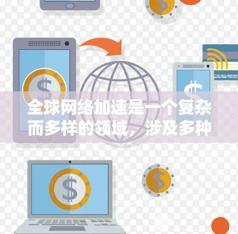 全球网络加速是一个复杂而多样的领域，涉及多种技术手段和方法来提高数据在全球范围内的传输效率和速度。以下是对该领域的总结和分析