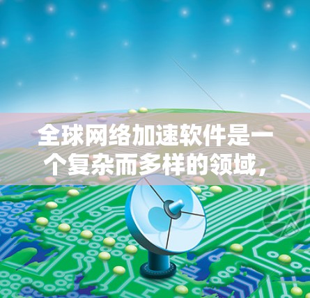全球网络加速软件是一个复杂而多样的领域，涵盖了多种技术和解决方案，以满足不同的商业需求和网络环境。以下是对该领域的详细分析和总结