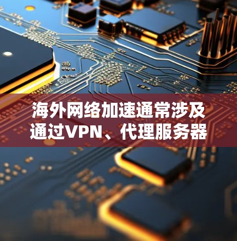 海外网络加速通常涉及通过VPN、代理服务器或其他<strong>网络优化</strong>技术来加快连接速度和稳定性。以下是一些常见的海外网络加速配置方法，适用于不同的场景