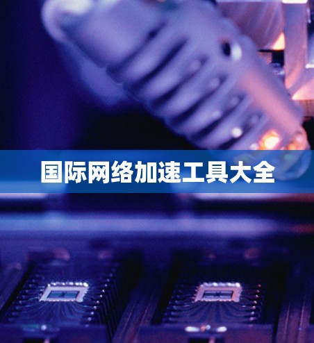 国际网络加速工具大全 国际网络加速工具大全
