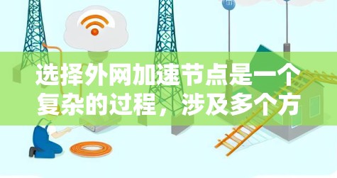 选择外网加速节点是一个复杂的过程，涉及多个方面的考量。以下是对这一过程的总结和建议