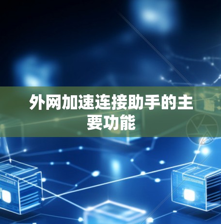 外网加速连接助手的主要功能 外网加速连接助手的主要功能