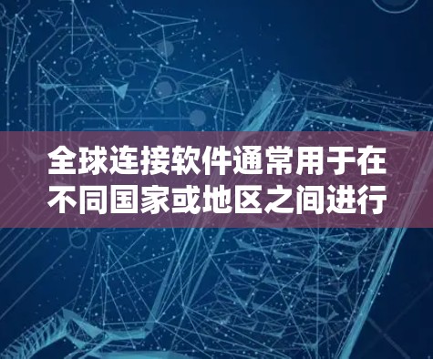 全球连接软件通常用于在不同国家或地区之间进行数据传输、文件共享或系统集成。以下是一些常见的全球连接软件及其最新版本 全球连接软件通常用于在不同国家或地区之间进行数据传输、文件共享或系统集成。以下是一些常见的全球连接软件及其最新版本